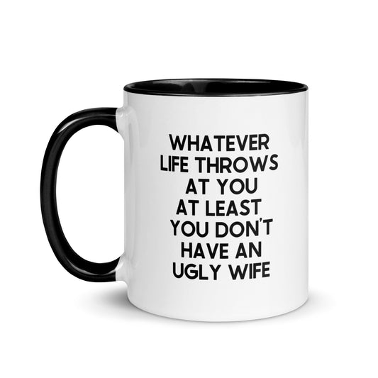 Whatever Life Throws At You At Least You Don't Have An Ugly Wife Mug