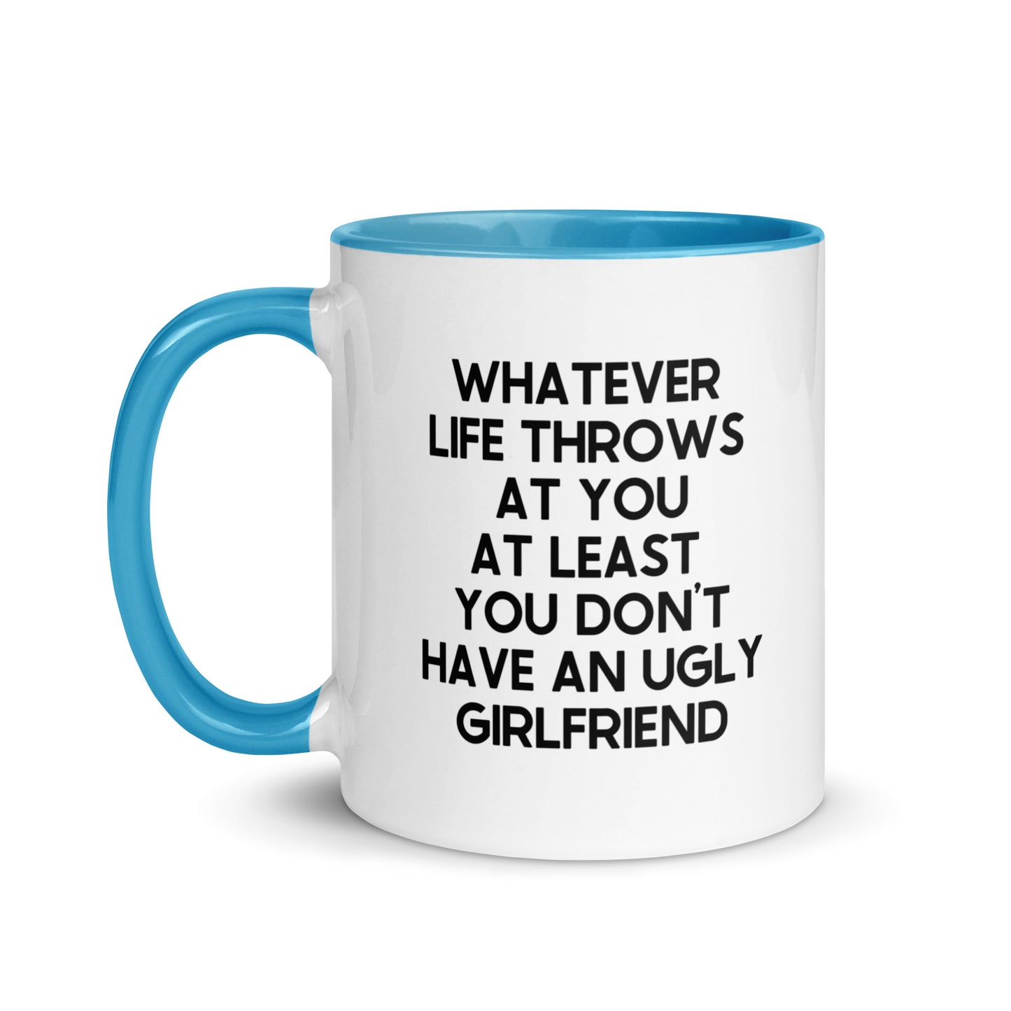 Whatever Life Throws At You At Least You Don't Have An Ugly Girlfriend Mug