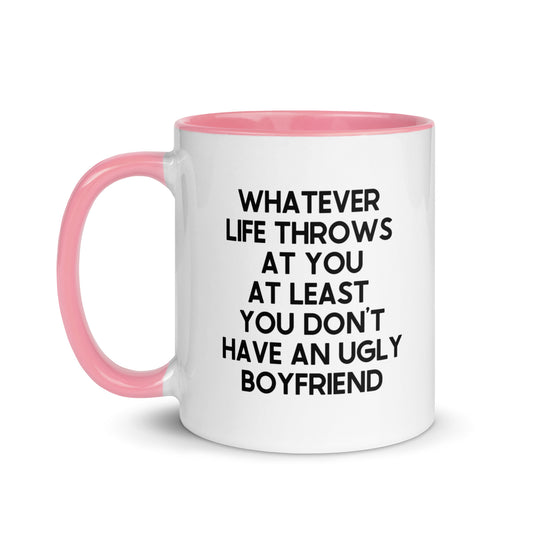 Whatever Life Throws At You At Least You Don't Have An Ugly Boyfriend Mug