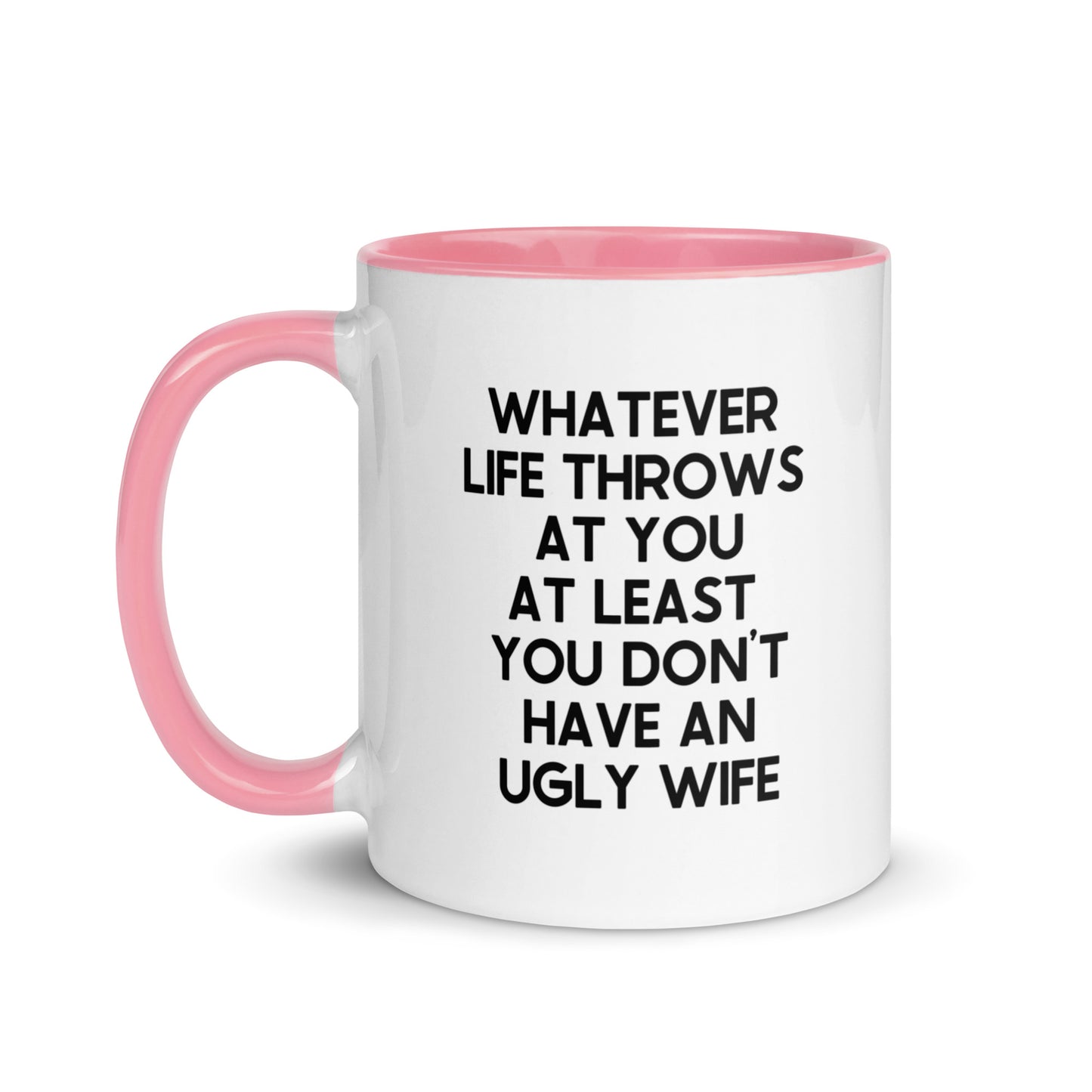 Whatever Life Throws At You At Least You Don't Have An Ugly Wife Mug