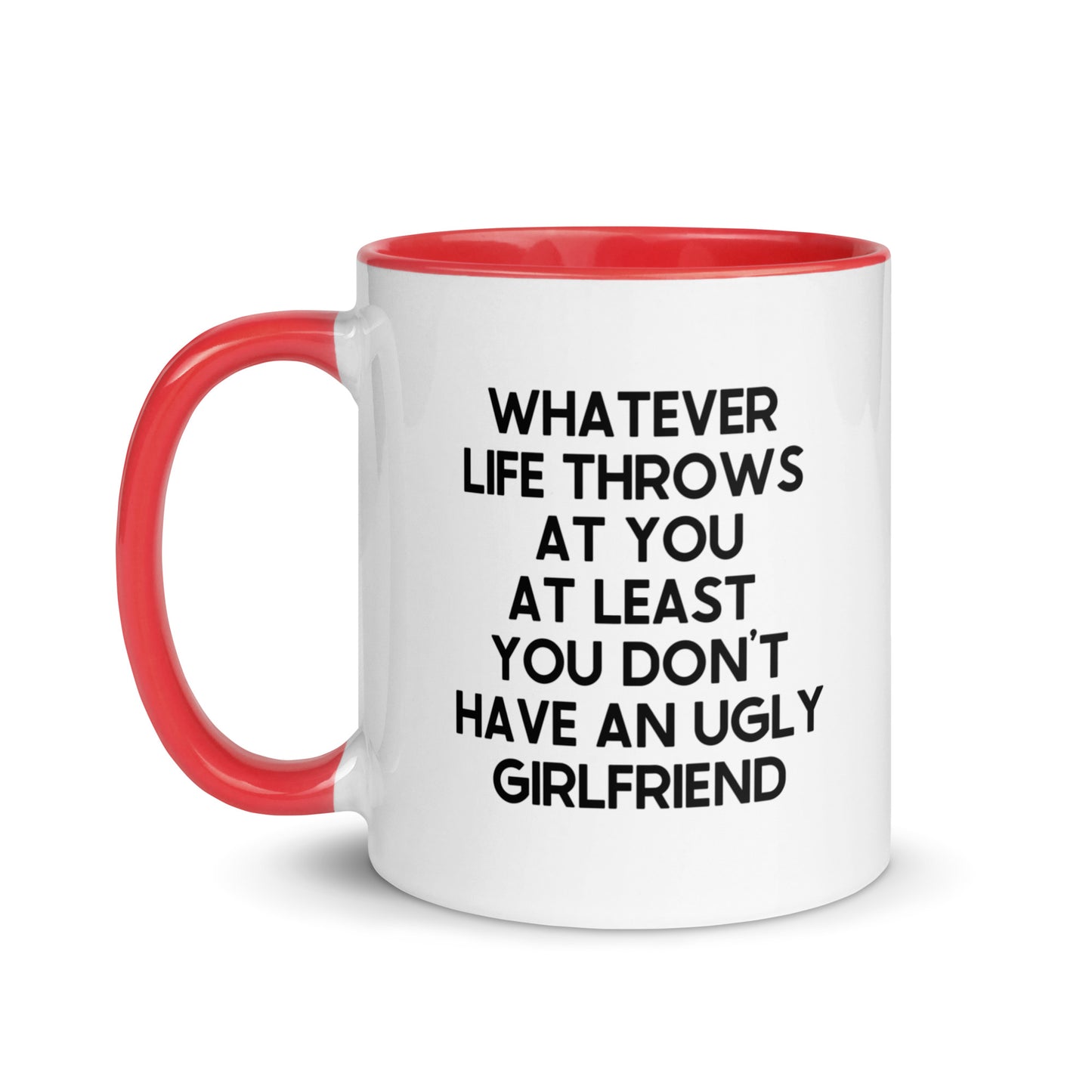 Whatever Life Throws At You At Least You Don't Have An Ugly Girlfriend Mug