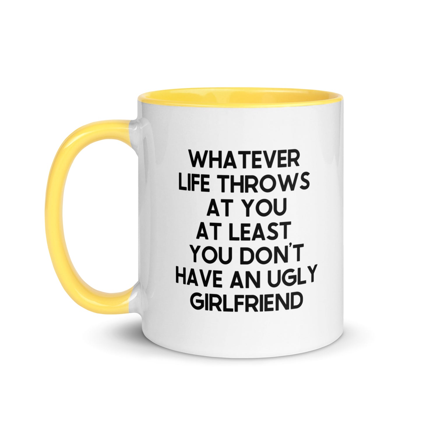 Whatever Life Throws At You At Least You Don't Have An Ugly Girlfriend Mug